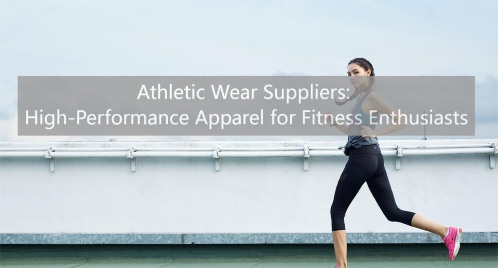 Athletic Wear Suppliers: High-Performance Apparel for Fitness Enthusiasts