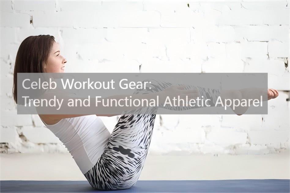 Celeb Workout Gear: Trendy and Functional Athletic Apparel