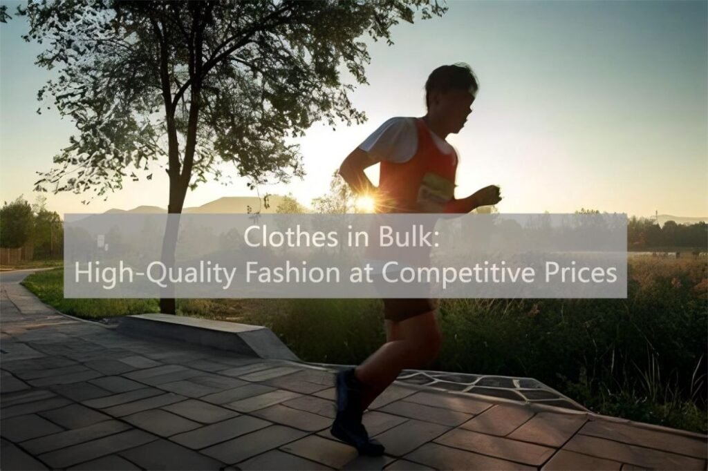 Clothes in Bulk High-Quality Fashion at Competitive Prices