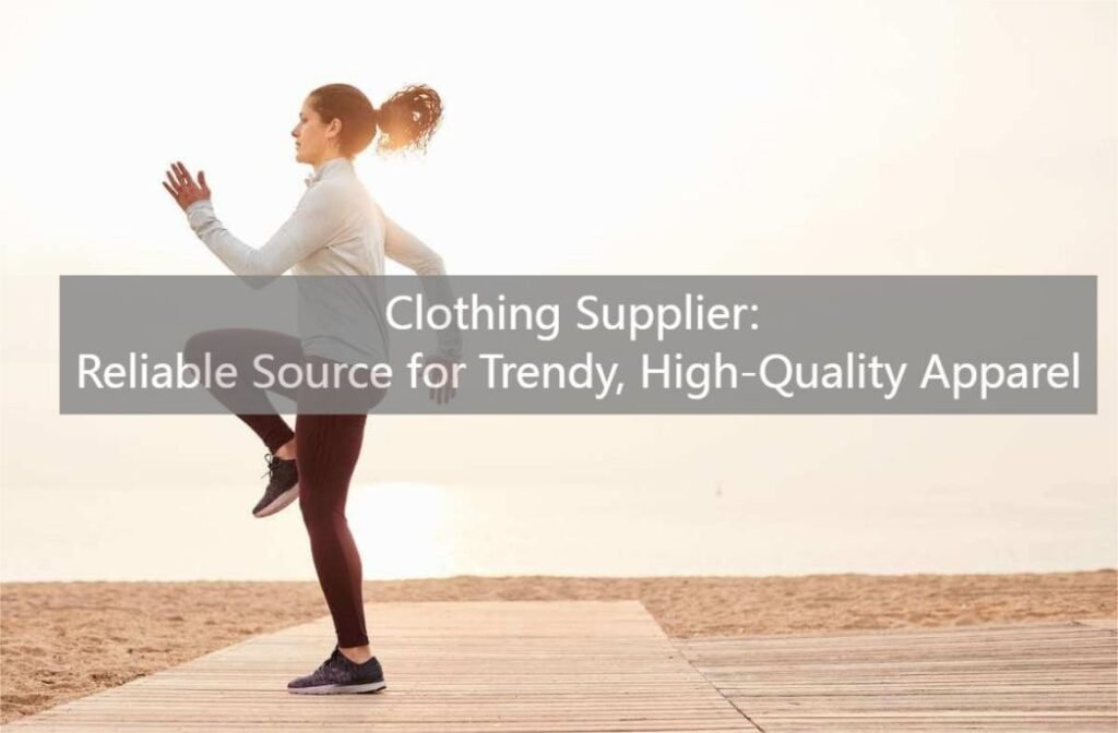 Clothing Supplier Reliable Source for Trendy, High-Quality Apparel