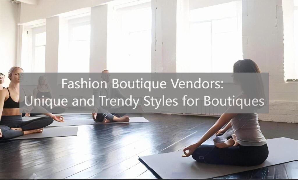 Fashion Boutique Vendors: Unique and Trendy Styles for Boutiques