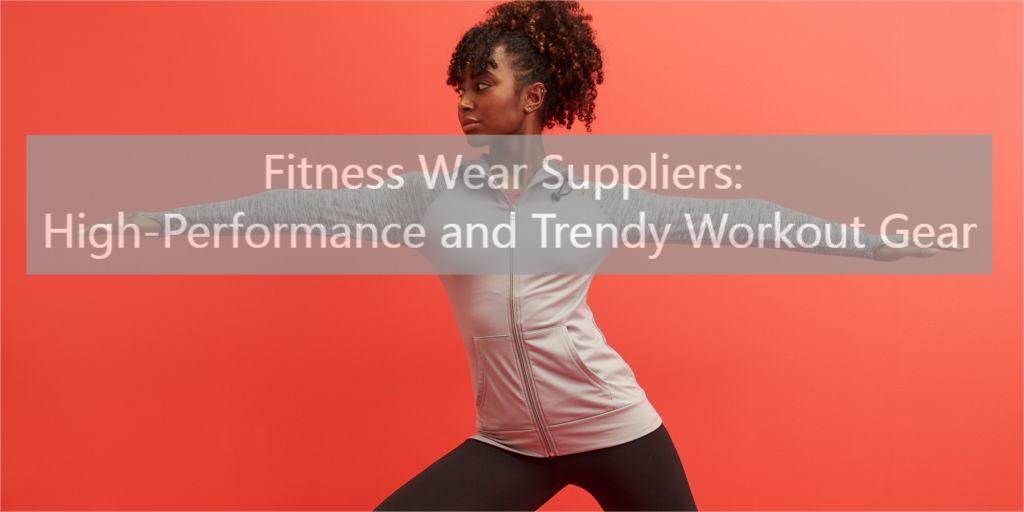 Fitness Wear Suppliers: High-Performance and Trendy Workout Gear