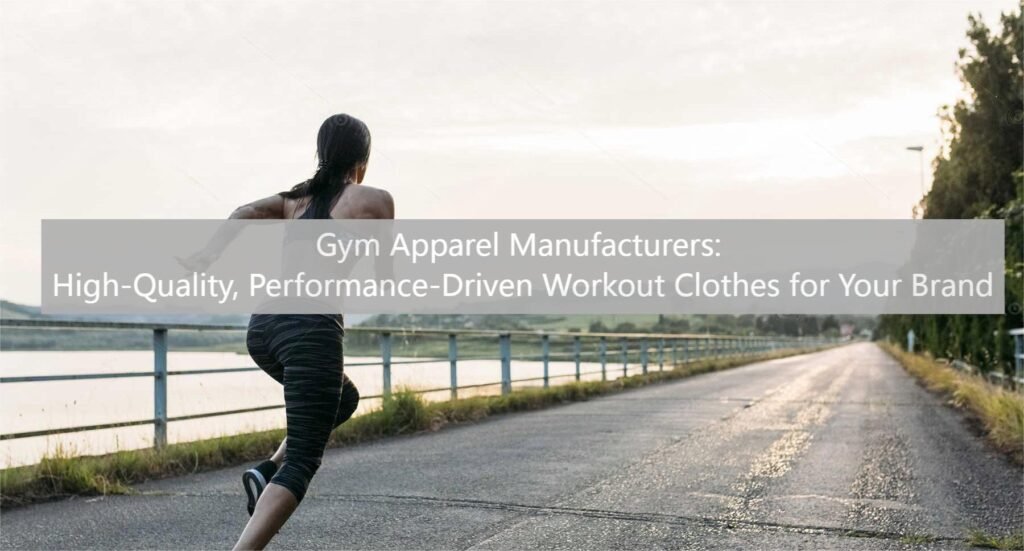 Gym Apparel Manufacturers: High-Quality, Performance-Driven Workout Clothes for Your Brand
