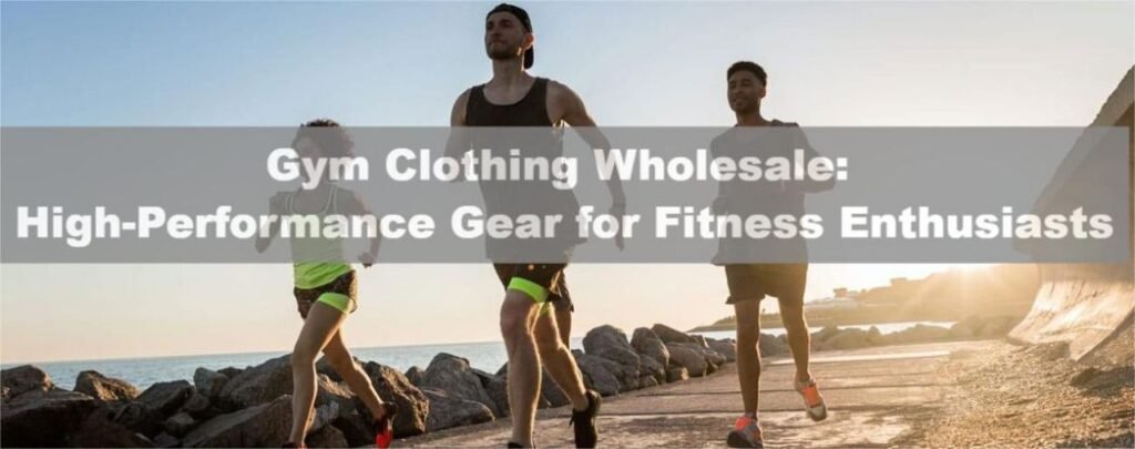 Gym Clothing Wholesale: High-Performance Gear for Fitness Enthusiasts