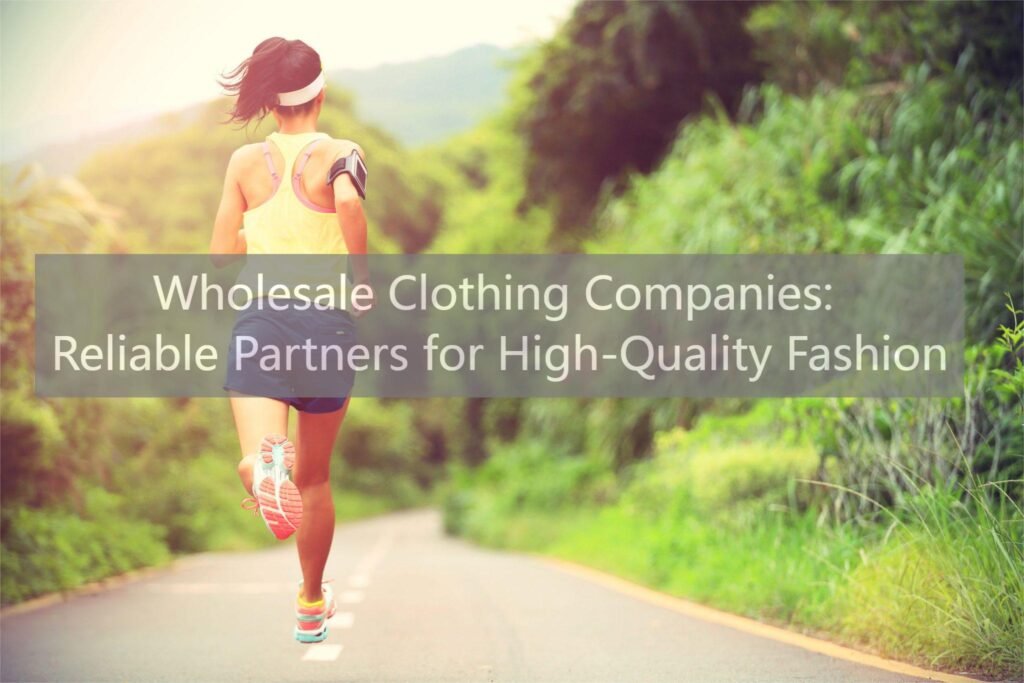 Wholesale Clothing Companies Reliable Partners for High-Quality Fashion
