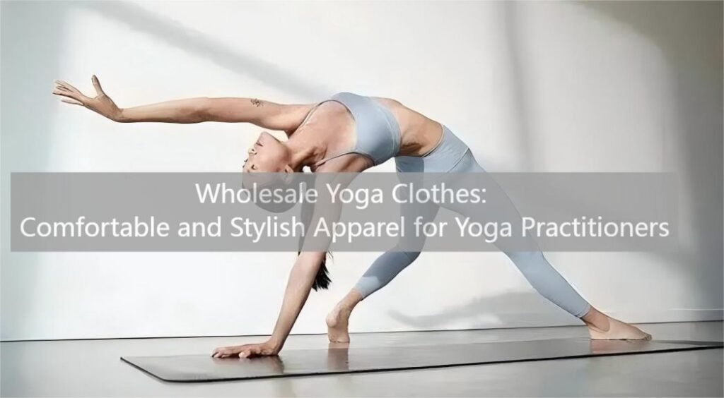 Wholesale Yoga Clothes: Comfortable and Stylish Apparel for Yoga Practitioners
