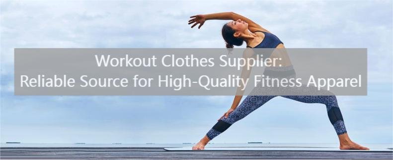 Workout Clothes Supplier: Reliable Source for High-Quality Fitness Apparel