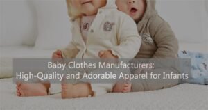 Baby Clothes Manufacturers High-Quality and Adorable Apparel for Infants