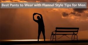 Best Pants to Wear with Flannel Style Tips for Men