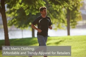 Bulk Men's Clothing: Affordable and Trendy Apparel for Retailers