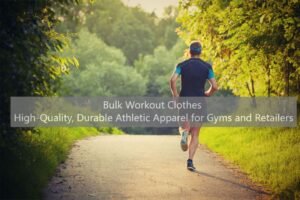 Bulk Workout Clothes High-Quality, Durable Athletic Apparel for Gyms and Retailers