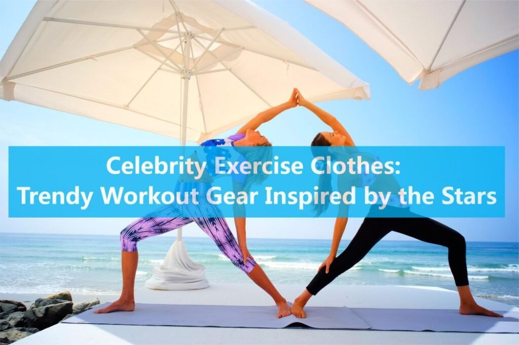 Celebrity Exercise Clothes: Trendy Workout Gear Inspired by the Stars