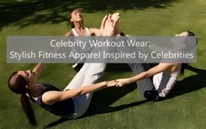 Celebrity Workout Wear Stylish Fitness Apparel Inspired by Celebrities
