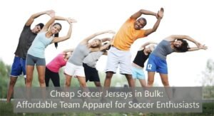 Cheap Soccer Jerseys in Bulk: Affordable Team Apparel for Soccer Enthusiasts
