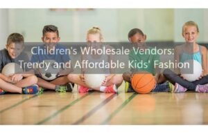 Children's Wholesale Vendors: Trendy and Affordable Kids' Fashion