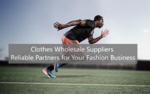 Clothes Wholesale Suppliers: Reliable Partners for Your Fashion Business