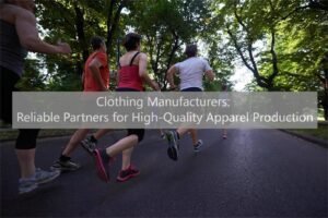 Clothing Manufacturers Reliable Partners for High-Quality Apparel Production