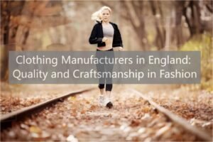 Clothing Manufacturers in England: Quality and Craftsmanship in Fashion