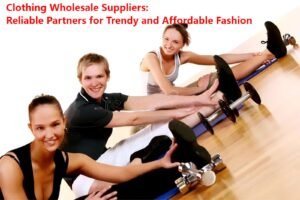 Clothing Wholesale Suppliers Reliable Partners for Trendy and Affordable Fashion