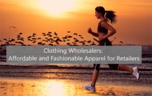 Clothing Wholesalers: Affordable and Fashionable Apparel for Retailers