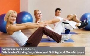 Comprehensive Solutions: Wholesale Clothing, Yoga Wear, and Golf Apparel Manufacturers