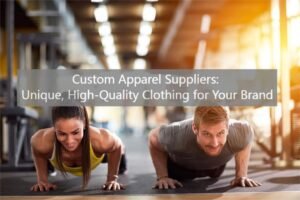 Custom Apparel Suppliers Unique, High-Quality Clothing for Your Brand