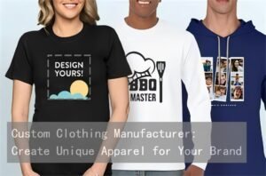 Custom Clothing Manufacturer Create Unique Apparel for Your Brand