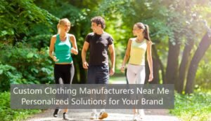 Custom Clothing Manufacturers Near Me Personalized Solutions for Your Brand