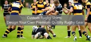 Custom Rugby Shirts Design Your Own Premium Quality Rugby Gear