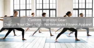 Custom Workout Gear: Design Your Own High-Performance Fitness Apparel