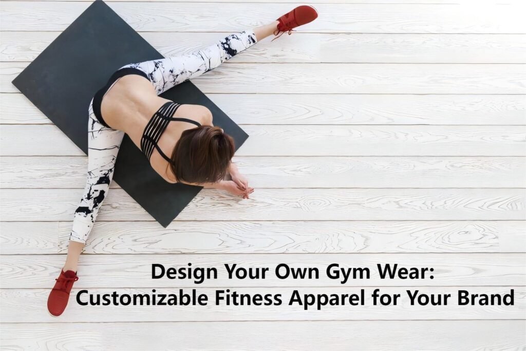 Design Your Own Gym Wear: Customizable Fitness Apparel for Your Brand