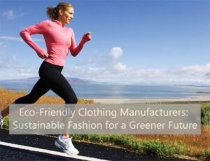 Eco-Friendly Clothing Manufacturers: Sustainable Fashion for a Greener Future