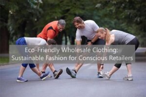 Eco-Friendly Wholesale Clothing Sustainable Fashion for Conscious Retailers