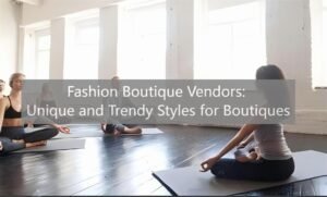 Fashion Boutique Vendors: Unique and Trendy Styles for Boutiques