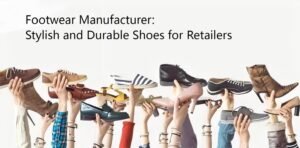 Footwear Manufacturer: Stylish and Durable Shoes for Retailers