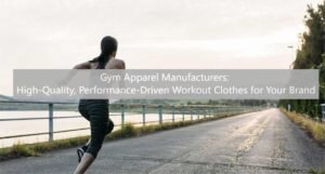 Gym Apparel Manufacturers: High-Quality, Performance-Driven Workout Clothes for Your Brand