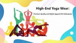 High-End Yoga Wear: Premium Quality and Stylish Apparel for Yoga Enthusiasts