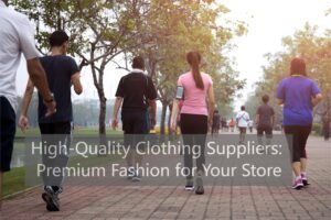 High-Quality Clothing Suppliers Premium Fashion for Your Store