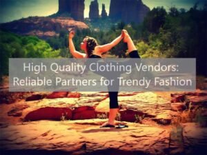 High Quality Clothing Vendors Reliable Partners for Trendy Fashion