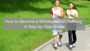 How to Become a Wholesaler of Clothing A Step-by-Step Guide