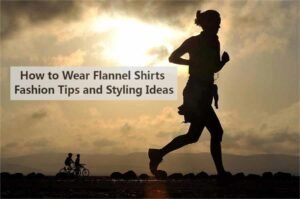 How to Wear Flannel Shirts Fashion Tips and Styling Ideas