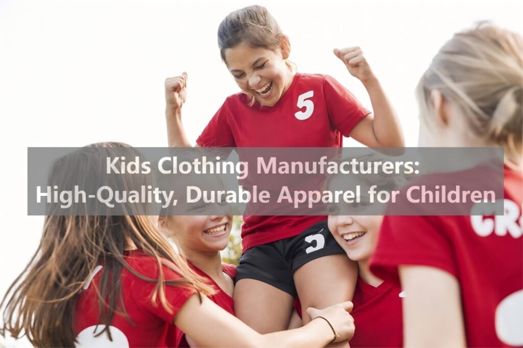 Kids Clothing Manufacturers High-Quality, Durable Apparel for Children
