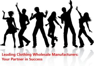 Leading Clothing Wholesale Manufacturers: Your Partner in Success