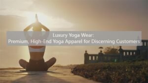 Luxury Yoga Wear: Premium, High-End Yoga Apparel for Discerning Customers