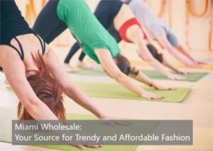 Miami Wholesale: Your Source for Trendy and Affordable Fashion