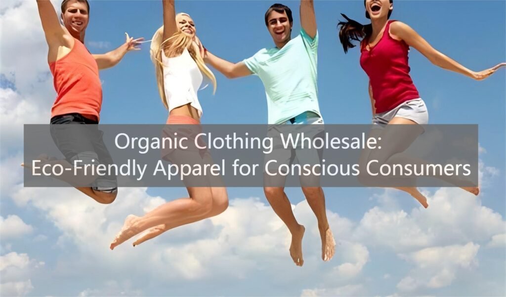Organic Clothing Wholesale: Eco-Friendly Apparel for Conscious Consumers