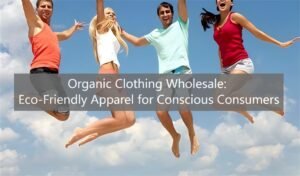 Organic Clothing Wholesale: Eco-Friendly Apparel for Conscious Consumers