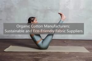 Organic Cotton Manufacturers: Sustainable and Eco-Friendly Fabric Suppliers