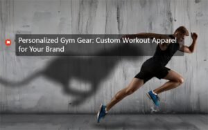 Personalized Gym Gear: Custom Workout Apparel for Your Brand