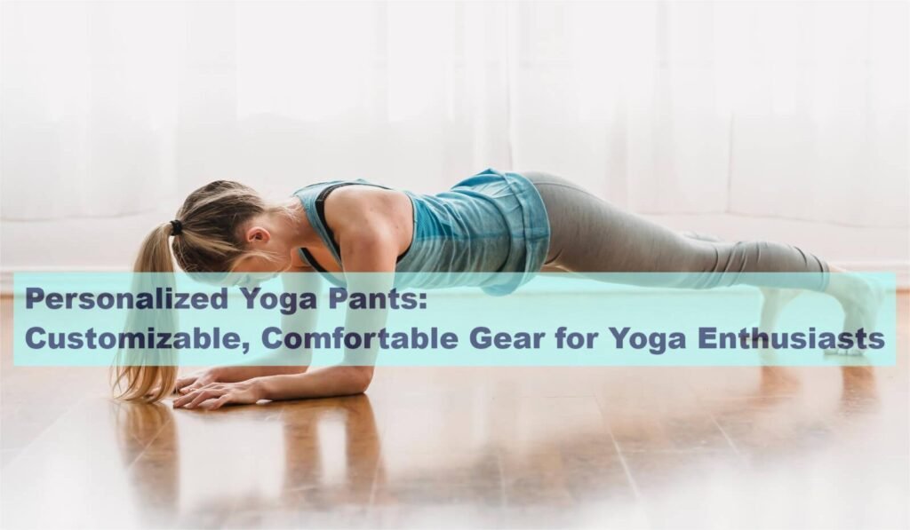 Personalized Yoga Pants: Customizable, Comfortable Gear for Yoga Enthusiasts